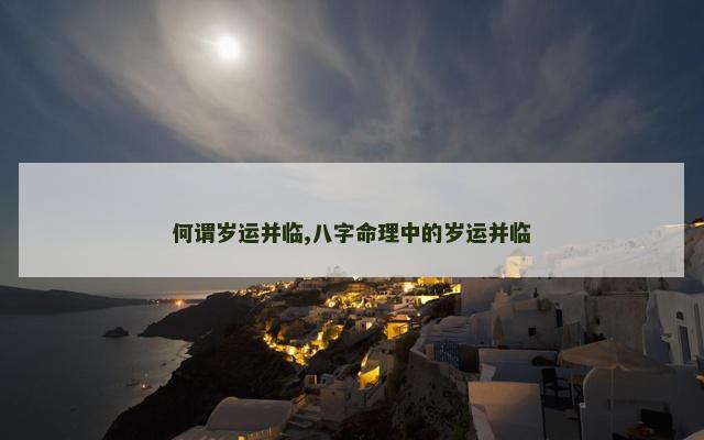 何谓岁运并临,八字命理中的岁运并临