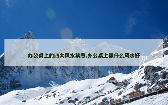 办公桌上的四大风水禁忌,办公桌上摆什么风水好