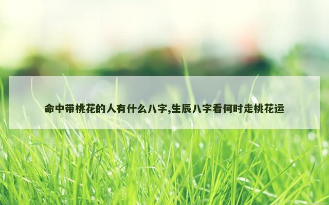 命中带桃花的人有什么八字,生辰八字看何时走桃花运