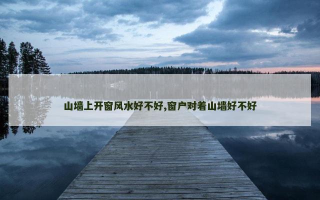山墙上开窗风水好不好,窗户对着山墙好不好