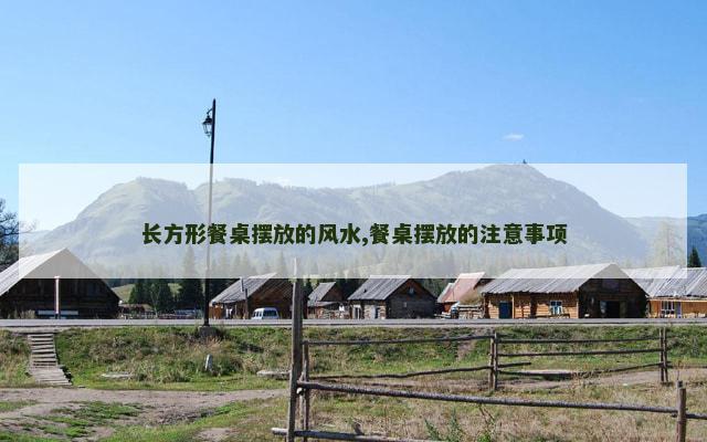 长方形餐桌摆放的风水,餐桌摆放的注意事项