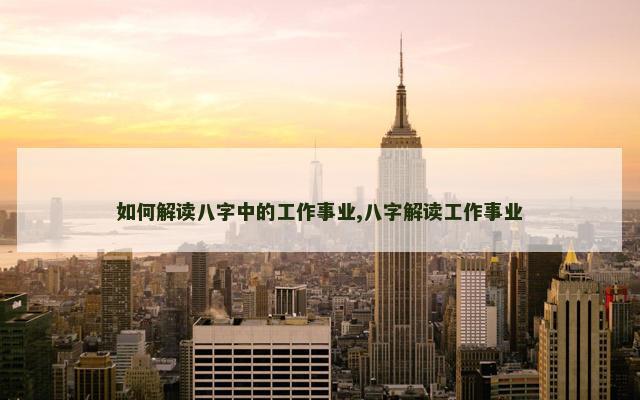 如何解读八字中的工作事业,八字解读工作事业