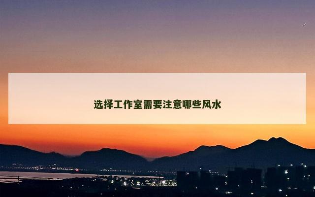 选择工作室需要注意哪些风水