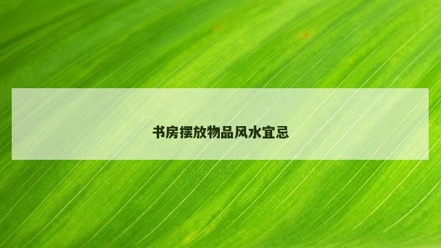 书房摆放物品风水宜忌