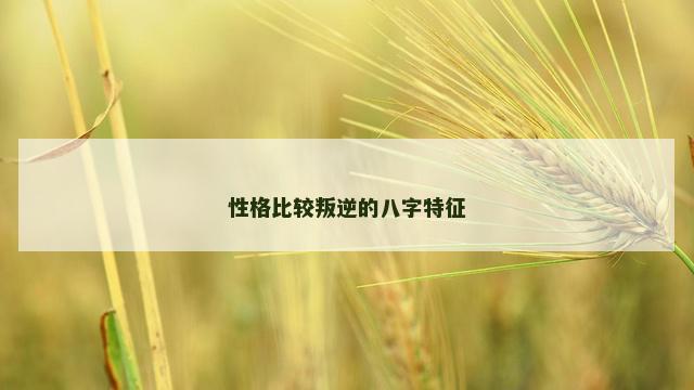 性格比较叛逆的八字特征