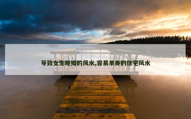 导致女生晚婚的风水,容易单身的住宅风水