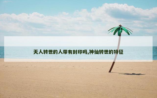 天人转世的人带有封印吗,神仙转世的特征