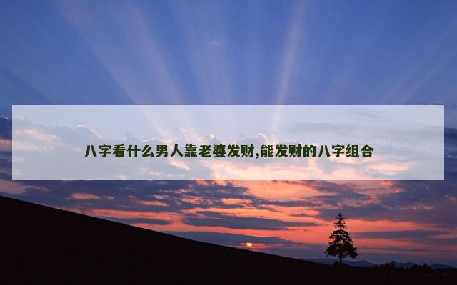八字看什么男人靠老婆发财,能发财的八字组合