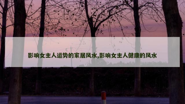 影响女主人运势的家居风水,影响女主人健康的风水