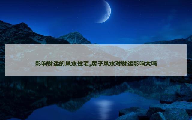 影响财运的风水住宅,房子风水对财运影响大吗