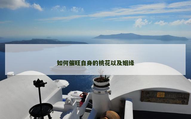 如何催旺自身的桃花以及姻缘