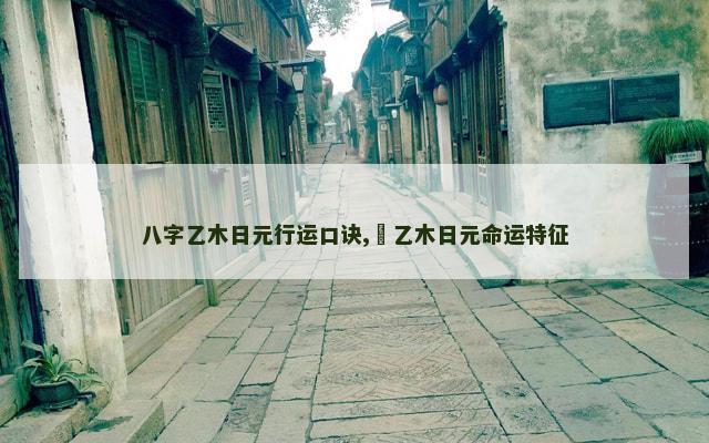 八字乙木日元行运口诀,​乙木日元命运特征