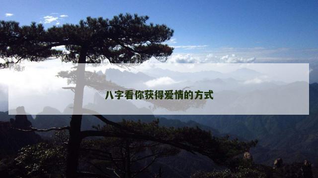 八字看你获得爱情的方式