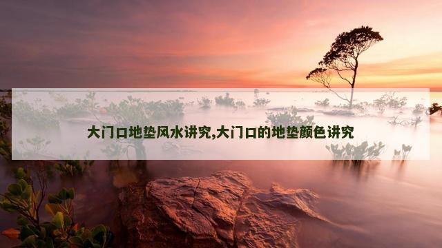 大门口地垫风水讲究,大门口的地垫颜色讲究