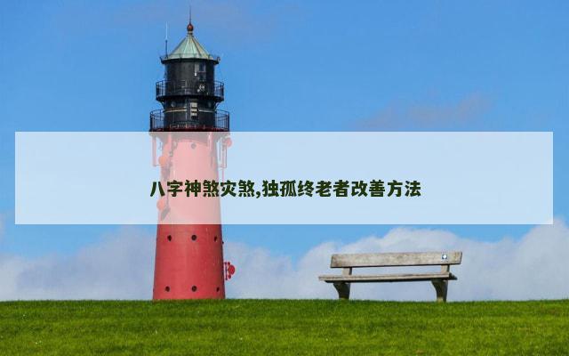 八字神煞灾煞,独孤终老者改善方法