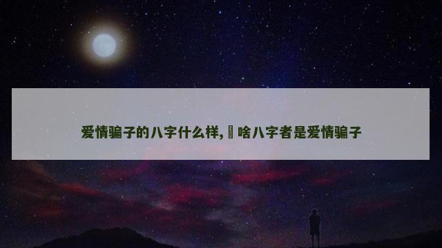 爱情骗子的八字什么样,​啥八字者是爱情骗子
