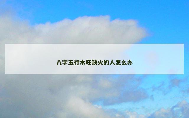 八字五行木旺缺火的人怎么办