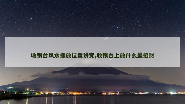 收银台风水摆放位置讲究,收银台上放什么最招财