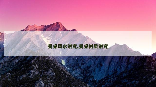 餐桌风水讲究,餐桌材质讲究