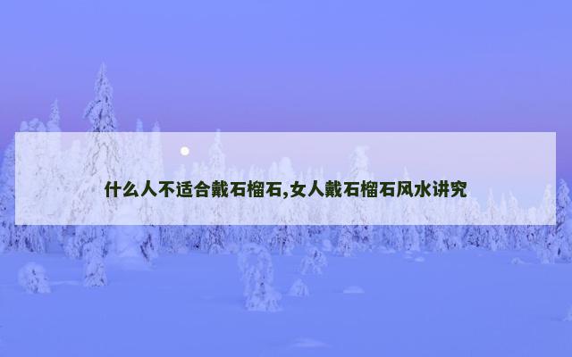 什么人不适合戴石榴石,女人戴石榴石风水讲究