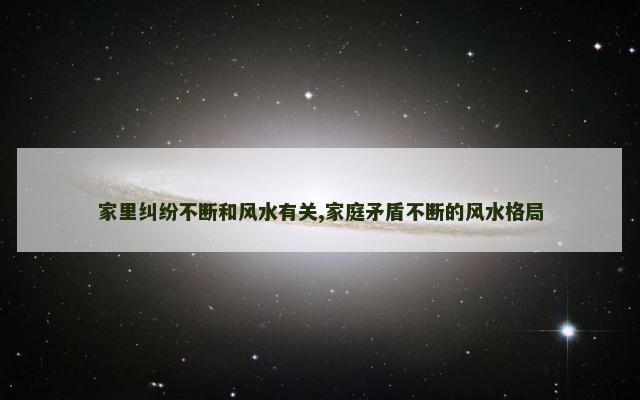 家里纠纷不断和风水有关,家庭矛盾不断的风水格局