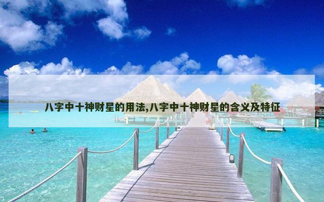 八字中十神财星的用法,八字中十神财星的含义及特征