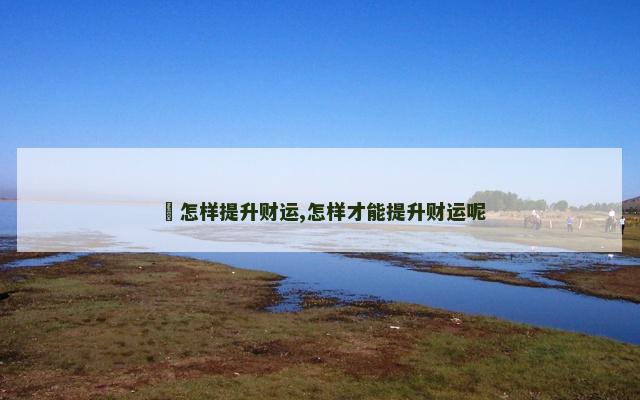 ​怎样提升财运,怎样才能提升财运呢