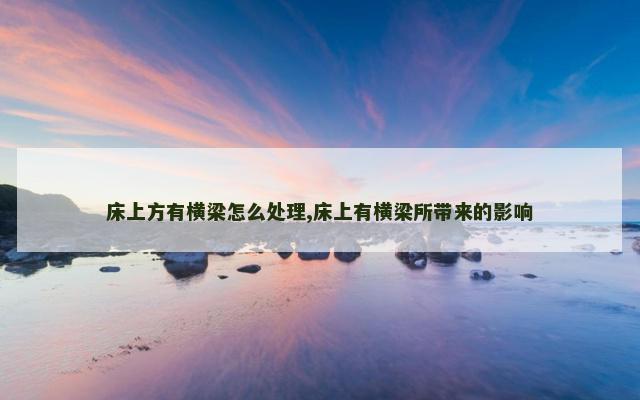 床上方有横梁怎么处理,床上有横梁所带来的影响