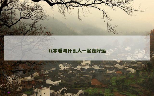 八字看与什么人一起走好运