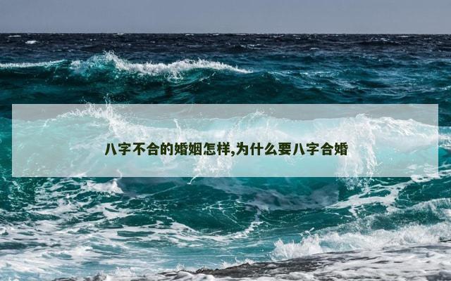 八字不合的婚姻怎样,为什么要八字合婚
