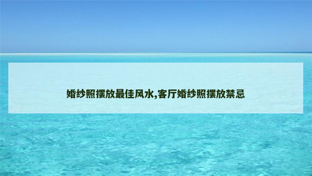婚纱照摆放最佳风水,客厅婚纱照摆放禁忌