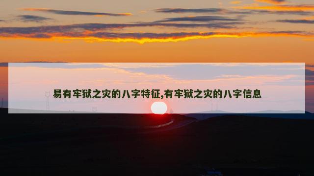 易有牢狱之灾的八字特征,有牢狱之灾的八字信息