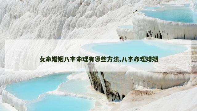 女命婚姻八字命理有哪些方法,八字命理婚姻