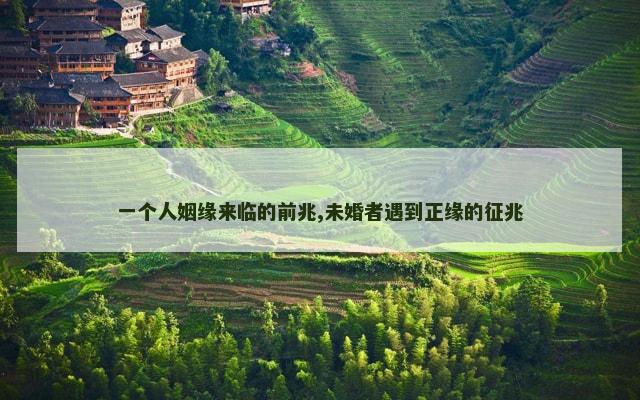 一个人姻缘来临的前兆,未婚者遇到正缘的征兆