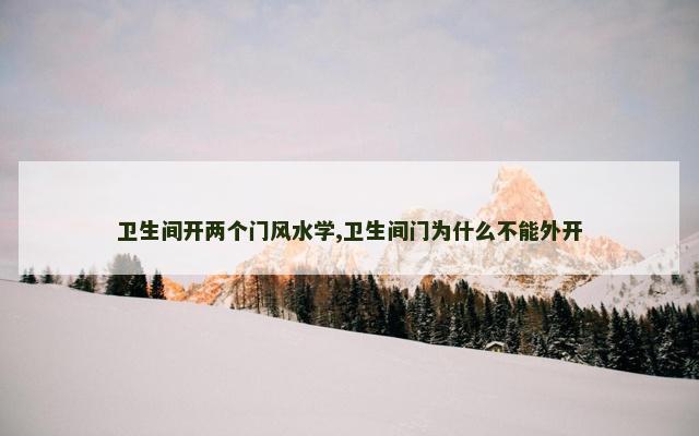 卫生间开两个门风水学,卫生间门为什么不能外开