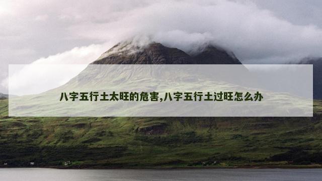 八字五行土太旺的危害,八字五行土过旺怎么办