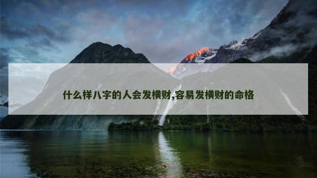 什么样八字的人会发横财,容易发横财的命格