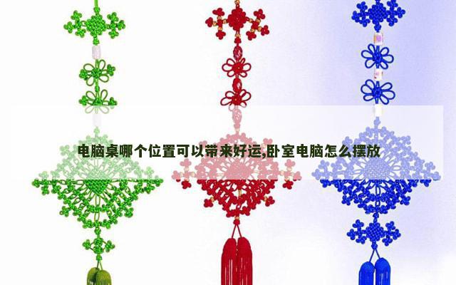 电脑桌哪个位置可以带来好运,卧室电脑怎么摆放