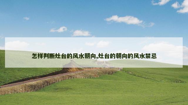 怎样判断灶台的风水朝向,灶台的朝向的风水禁忌