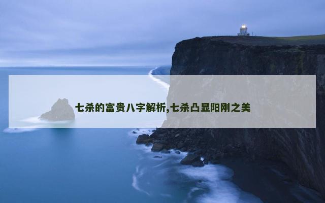 七杀的富贵八字解析,七杀凸显阳刚之美