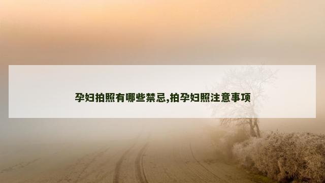 孕妇拍照有哪些禁忌,拍孕妇照注意事项
