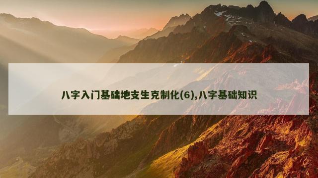八字入门基础地支生克制化(6),八字基础知识