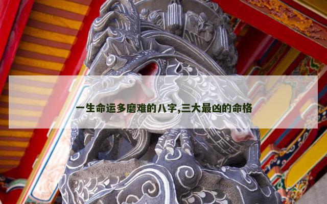 一生命运多磨难的八字,三大最凶的命格