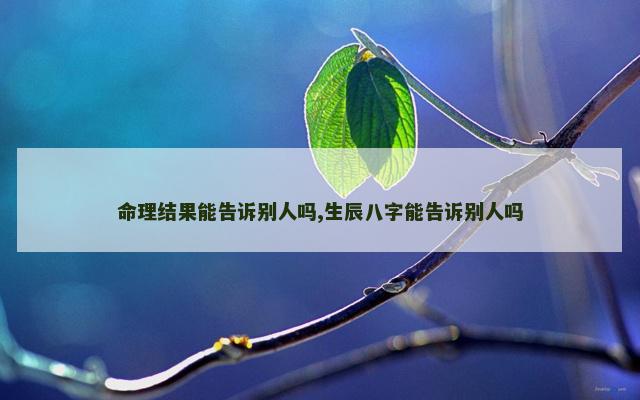 命理结果能告诉别人吗,生辰八字能告诉别人吗
