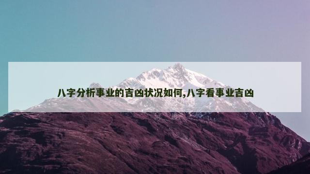 八字分析事业的吉凶状况如何,八字看事业吉凶