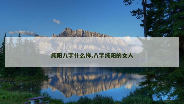 纯阳八字什么样,八字纯阳的女人