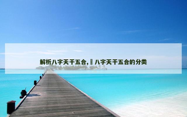 解析八字天干五合,​八字天干五合的分类