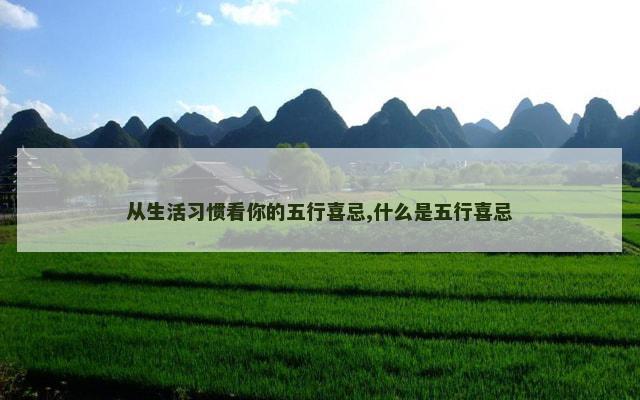 从生活习惯看你的五行喜忌,什么是五行喜忌