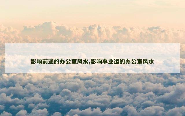 影响前途的办公室风水,影响事业运的办公室风水