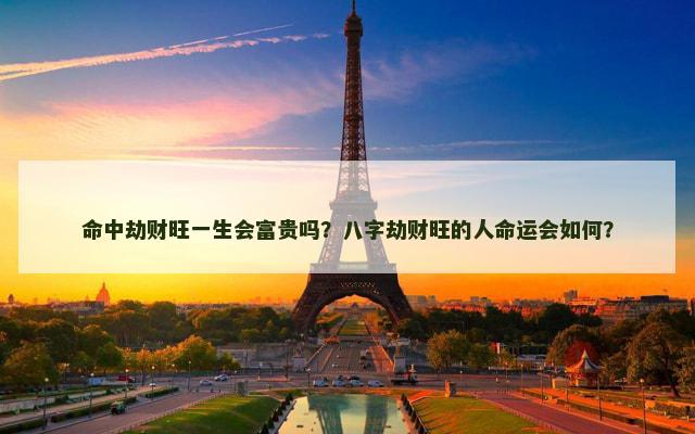 命中劫财旺一生会富贵吗？八字劫财旺的人命运会如何？